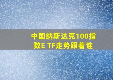 中国纳斯达克100指数E TF走势跟着谁